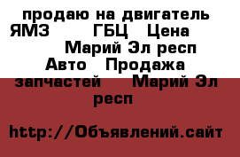 продаю на двигатель ЯМЗ - 236 ГБЦ › Цена ­ 20 000 - Марий Эл респ. Авто » Продажа запчастей   . Марий Эл респ.